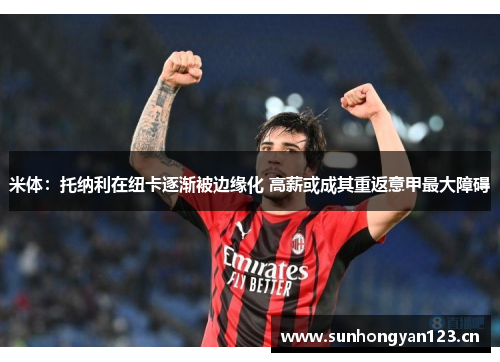 米体：托纳利在纽卡逐渐被边缘化 高薪或成其重返意甲最大障碍