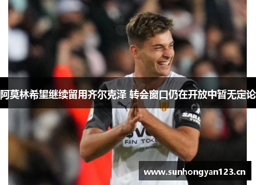 阿莫林希望继续留用齐尔克泽 转会窗口仍在开放中暂无定论