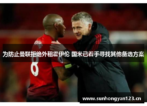 为防止曼联拒绝外租霍伊伦 国米已着手寻找其他备选方案 为防止曼联拒绝外租霍伊伦 国米已着手寻找其他备选方案