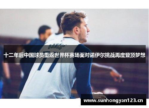 十二年后中国球员重返世界杯赛场面对诺伊尔挑战再度登顶梦想