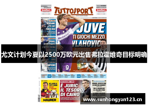 尤文计划今夏以2500万欧元出售弗拉霍维奇目标明确 尤文计划今夏以2500万欧元出售弗拉霍维奇目标明确