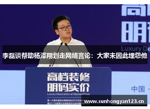 李磊谈帮助杨泽翔划走网络言论：大家未因此埋怨他