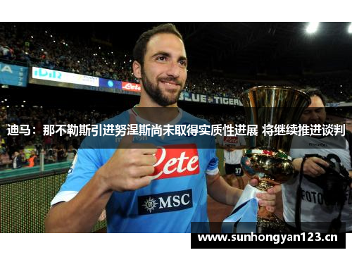 迪马：那不勒斯引进努涅斯尚未取得实质性进展 将继续推进谈判