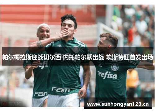 帕尔梅拉斯迎战切尔西 内托帕尔默出战 埃斯特旺首发出场