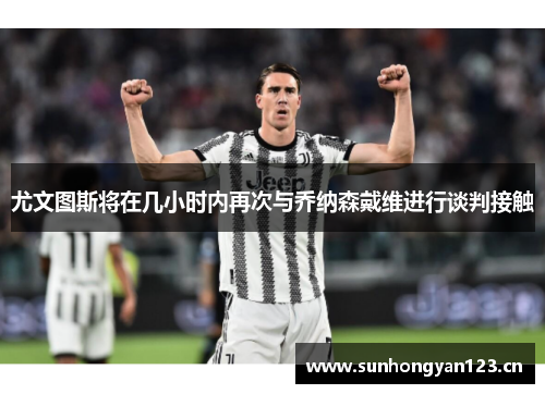 尤文图斯将在几小时内再次与乔纳森戴维进行谈判接触