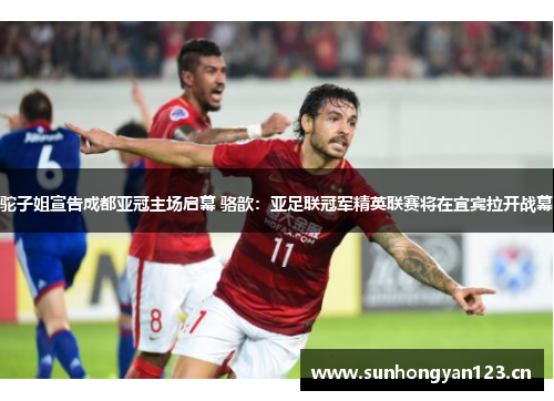 驼子姐宣告成都亚冠主场启幕 骆歆：亚足联冠军精英联赛将在宜宾拉开战幕