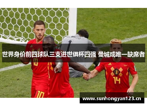 世界身价前四球队三支进世俱杯四强 曼城成唯一缺席者