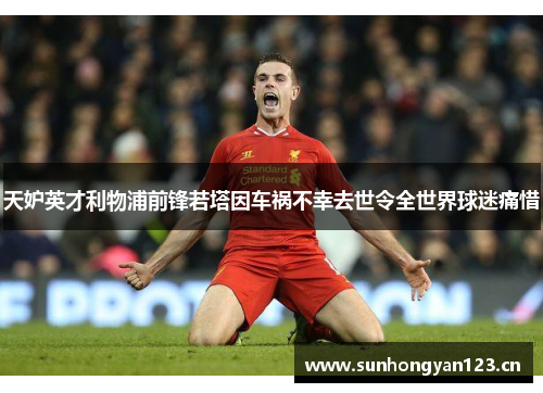 天妒英才利物浦前锋若塔因车祸不幸去世令全世界球迷痛惜